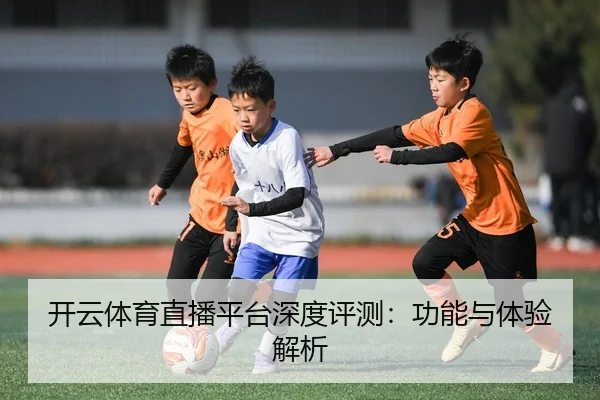 开云体育直播平台深度评测：功能与体验解析