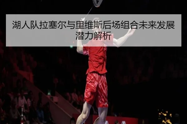 湖人队拉塞尔与里维斯后场组合未来发展潜力解析